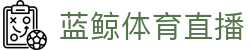 蓝鲸体育直播 - 官方网站首页 - 双端同步下载和全能APP